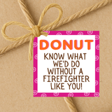 INSTANT DOWNLOAD Donut Know What We'd Do Without A Firefighter Like You Gift Tags 2.5x2.5